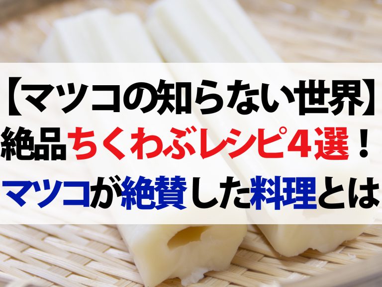 【マツコの知らない世界】脱おでん！絶品ちくわぶレシピ4選！唐揚げからカヌレまで