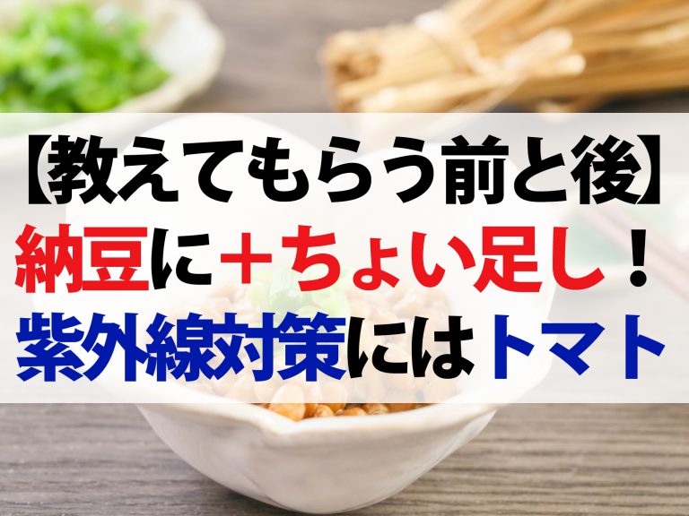 【教えてもらう前と後】納豆にちょい足しで健康効果アップ！血管ケアにわさび・快眠にツナ缶・美肌にトマト