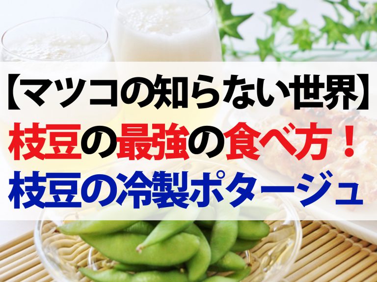 【マツコの知らない世界】枝豆の最強アレンジレシピ4選！蒸し焼きから冷製ポタージュまで