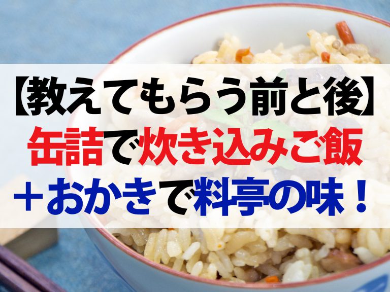 【教えてもらう前と後】缶詰炊き込みご飯のレシピ！おかきをちょい足しで料亭の味