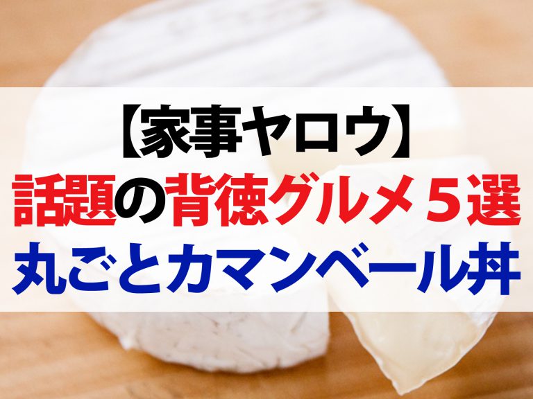 【家事ヤロウ】背徳グルメレシピ5選！コンビニ食材で作る丸ごとカマンベール丼