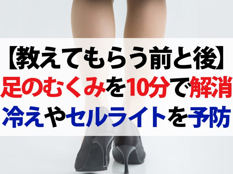 【教えてもらう前と後】足のむくみを10分で解消！5つのむくみ解消法を大発表