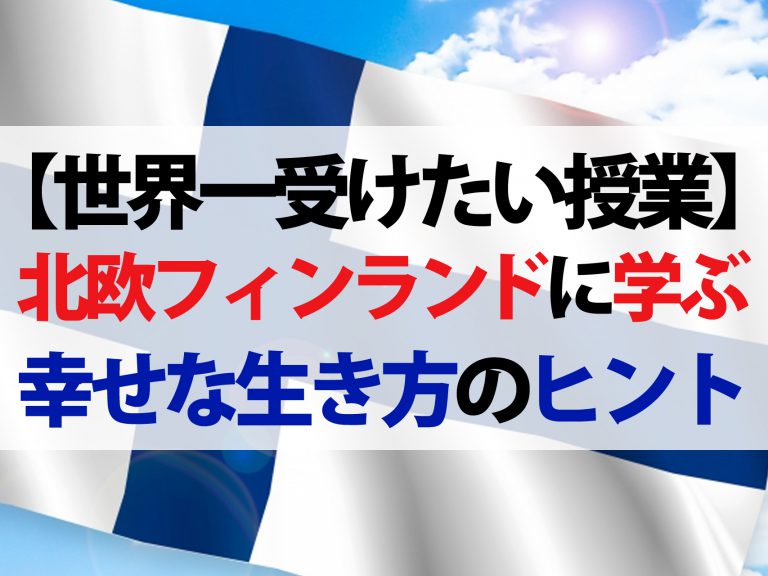 【世界一受けたい授業】フィンランドに学ぶ幸せな生き方｜世界一幸福な国の秘密とは
