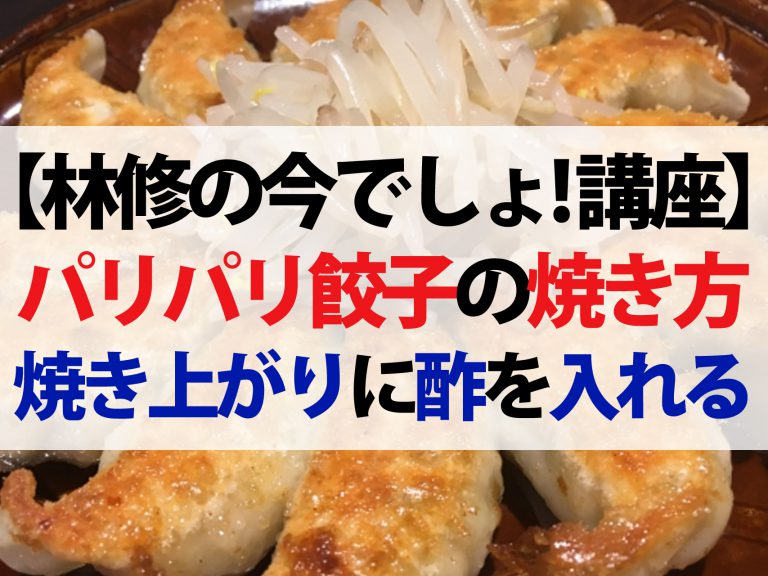 【林修の今でしょ講座】パリパリ餃子が上手に焼けるウラ技｜焼き上がりに酢を入れる