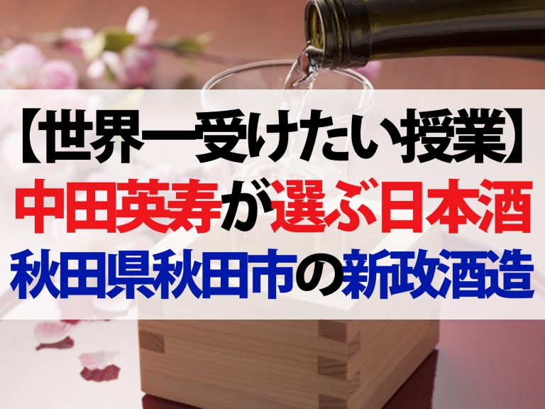 【世界一受けたい授業】中田英寿が伝えたい日本酒｜秋田県の新政酒造