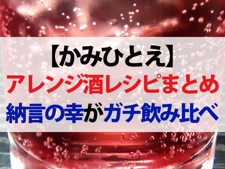 【かみひとえ】アレンジ酒レシピまとめ｜納言の薄幸が飲み比べてベスト5を大発表