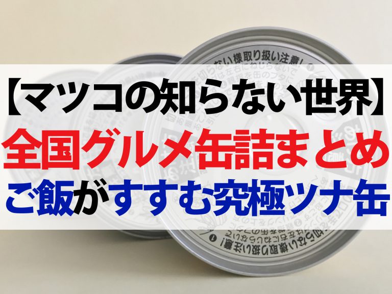 【マツコの知らない世界】全国グルメ缶詰まとめ｜究極ツナ缶から絶品スイーツ缶まで