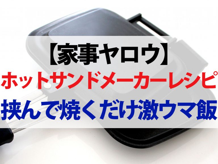 【家事ヤロウ】ホットサンドメーカーレシピ5選｜焼き蒸しパン・焼きおにぎらず・包み焼きベーコンエッグ・大福アイスサンド・梅蘭風焼きそば