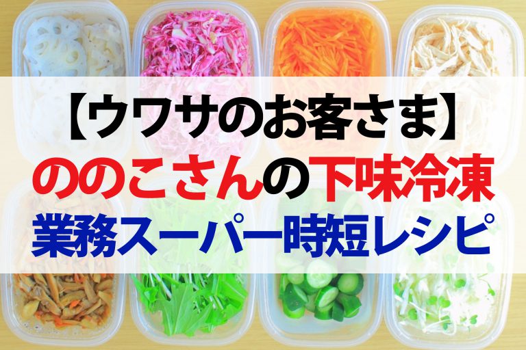 【ウワサのお客さま】節約主婦ののこさん業務スーパー超時短レシピまとめ｜下味冷凍で作り置き