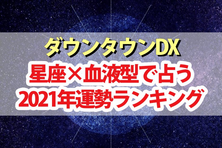 【ダウンタウンDX】2021年占い最強運勢ランキング結果｜水晶玉子が星座×血液型で占う48通りの総合運