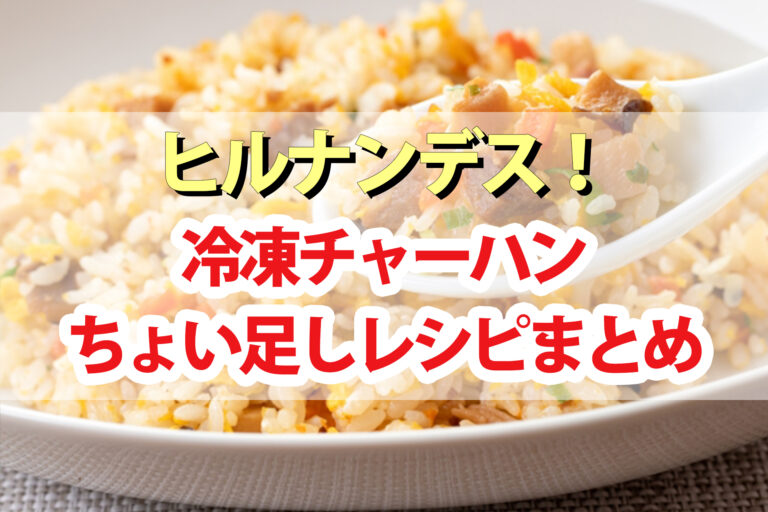 【ヒルナンデス】冷凍チャーハンちょい足しアレンジレシピまとめ｜即席ちょい足しグランプリ