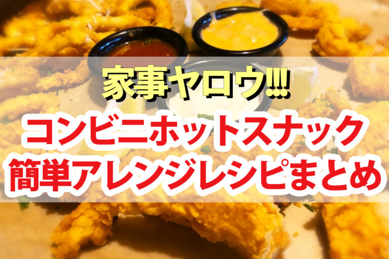 【家事ヤロウ】コンビニホットスナックアレンジレシピまとめ｜ブリトー・BIGポークフランク・焼鳥ももタレ・ななから・Lチキ