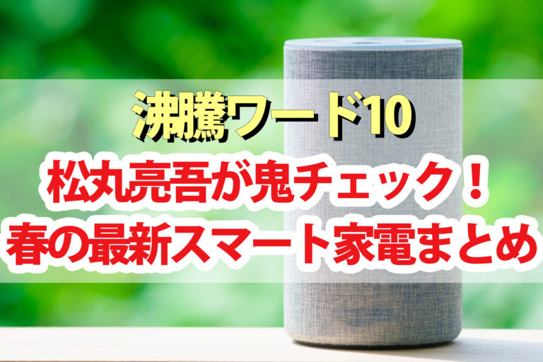 【沸騰ワード10】松丸亮吾さん購入スマート家電まとめ｜除菌スプレー・翻訳イヤホン・ドラム式洗濯乾燥機・トースター・紫外線除菌ライト・マットレスなど