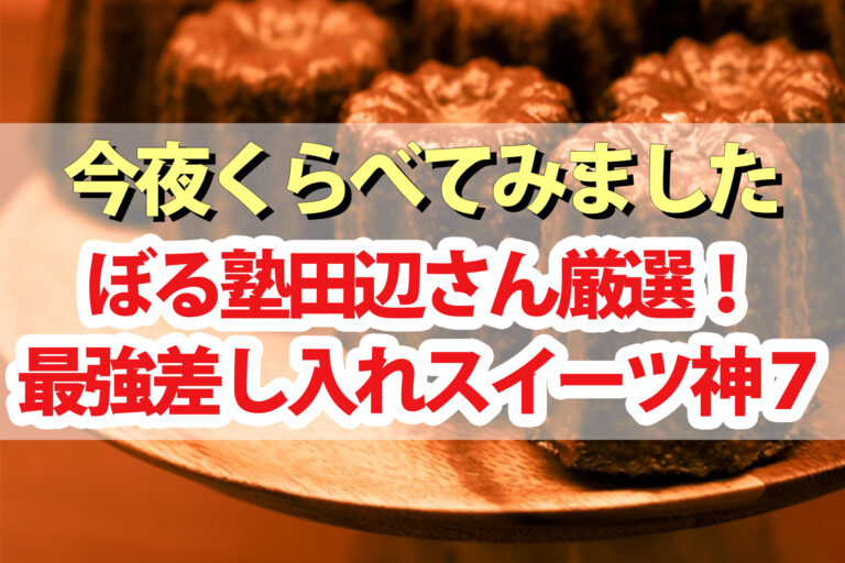 【今夜くらべてみました】最強差し入れスイーツBEST7｜ぼる塾田辺さん厳選