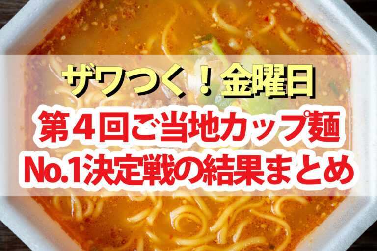 【ザワつく金曜日】ご当地カップ麺No.1決定戦 第4回の結果｜けやき札幌味噌ラーメン・函館塩ラーメン・八王子たまねぎ醤油・博多鶏白湯・サンマー麺