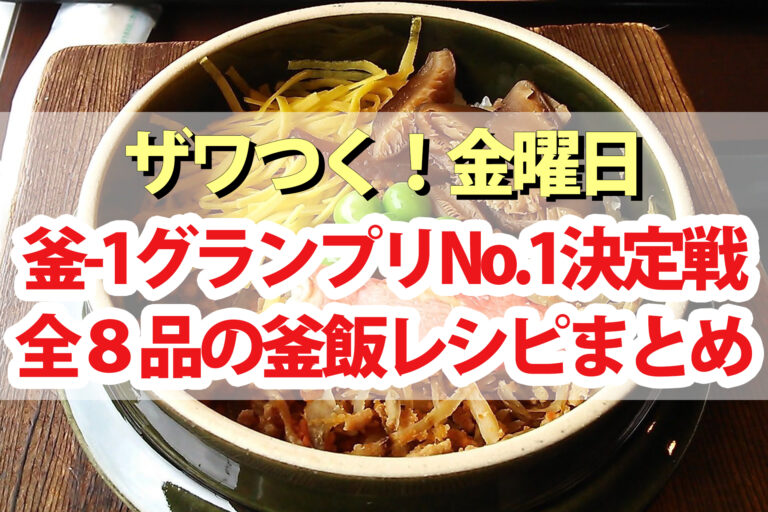 【ザワつく金曜日】釜飯レシピ8品まとめ｜釜-1グランプリNo.1決定戦で優勝したのは！？