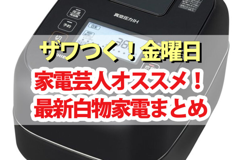 【ザワつく金曜日】家電芸人オススメ白物家電まとめ｜電子レンジ・炊飯器・掃除機