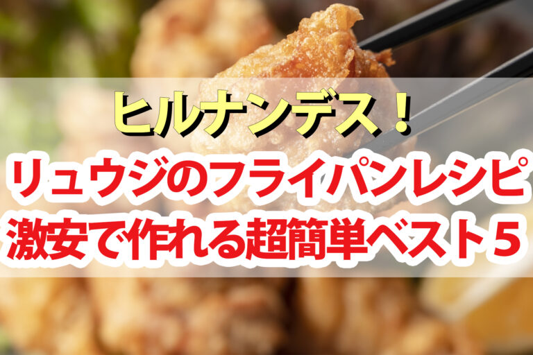 【ヒルナンデス】リュウジのフライパンレシピBEST5｜300円以下で作れる時短料理