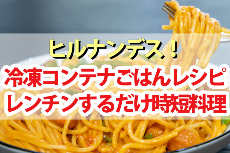 【ヒルナンデス】冷凍コンテナごはんレシピまとめ｜家政婦ろこさん直伝！詰めて冷凍してチンするだけの時短料理