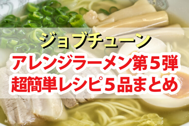 【ジョブチューン】ラーメンアレンジレシピ第5弾まとめ｜インスタント麺アレンジバトル