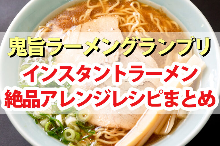 【鬼旨ラーメングランプリ】インスタントラーメンアレンジレシピ6品まとめ