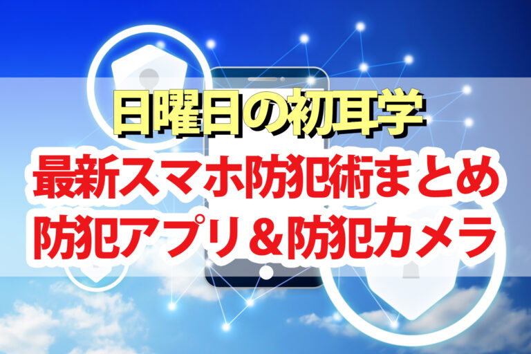 【初耳学】最新スマホ防犯術｜防犯アプリ・防犯カメラ・空き巣＆詐欺電話対策