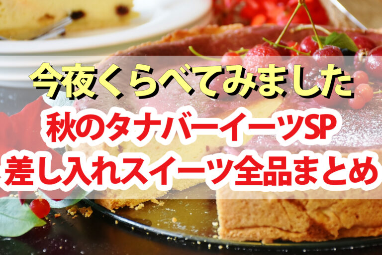 【今夜くらべてみました】差し入れスイーツ30品まとめ！ぼる塾田辺さんタナバーイーツ秋の大収穫祭｜チーズケーキ・生大福・クッキー・わらび餅など