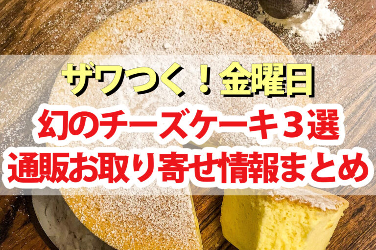 【ザワつく金曜日】幻のチーズケーキ3品のネット通販お取り寄せ購入情報まとめ