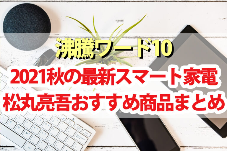 松丸亮吾おすすめ最新スマート家電一覧【沸騰ワード2021年秋版】コードレスドライヤー・スティック掃除機・レイアウトフリーテレビ・コーヒーメーカー・イオン発生機など