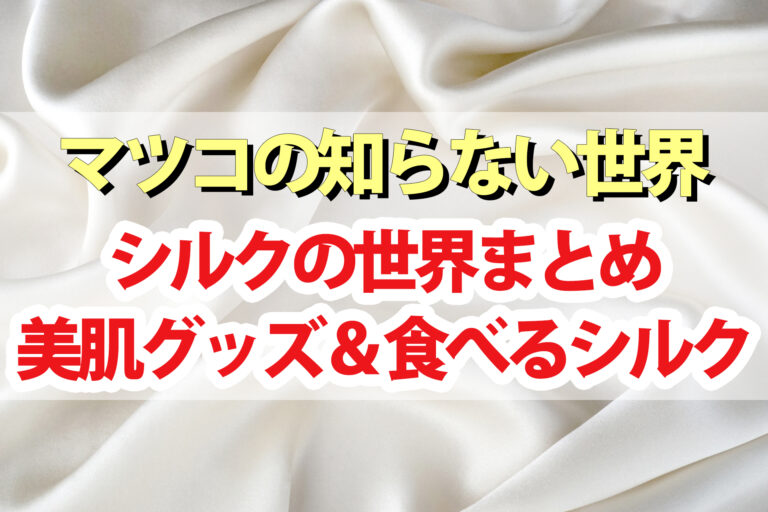 【マツコの知らない世界】シルクの世界まとめ｜美容に良い食べるシルクとは？