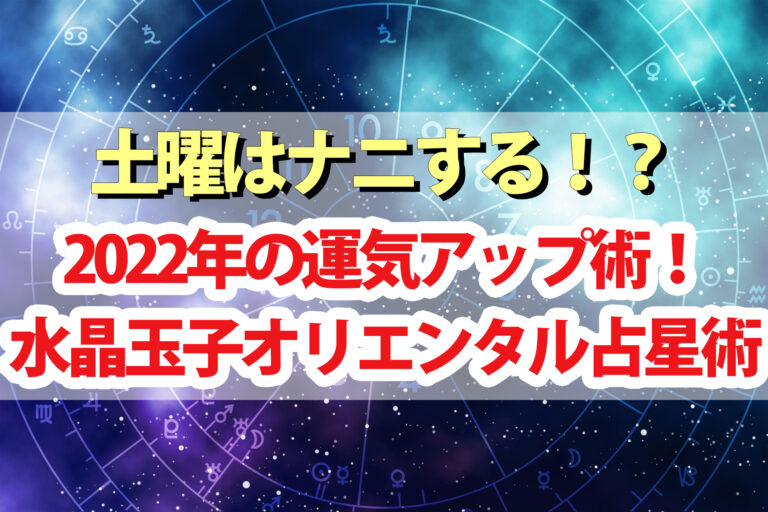 【土曜は何する】2022年の運気アップ開運術！水晶玉子のオリエンタル占星術