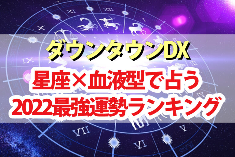 【ダウンタウンDX】占い2022年最強運ランキング！星座×血液型で水晶玉子さんが占う運勢1位～48位の結果