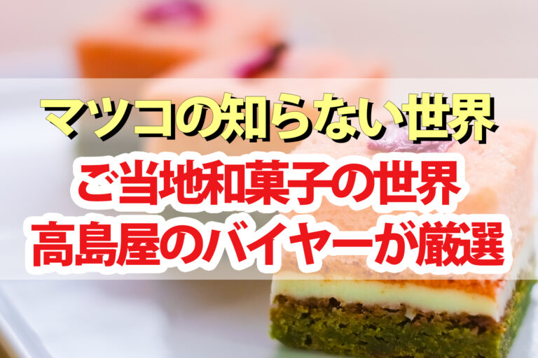 【マツコの知らない世界】ご当地和菓子の世界お取り寄せ｜高島屋バイヤー厳選