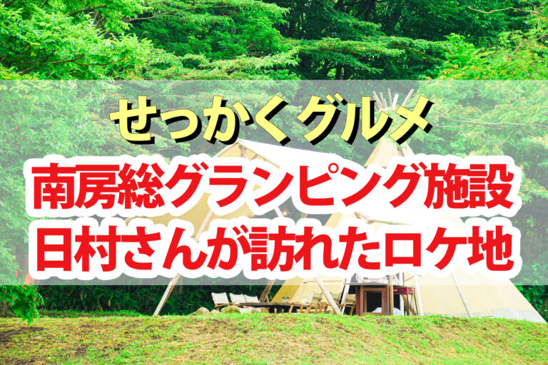 【せっかくグルメ】南房総グランピング施設のキャンプ場ロケ地まとめ｜日村さんがテイクアウトを食べた場所