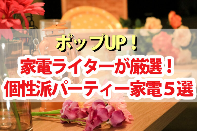 【ポップアップ】パーティー家電ランキングBEST5！家電ライターが厳選