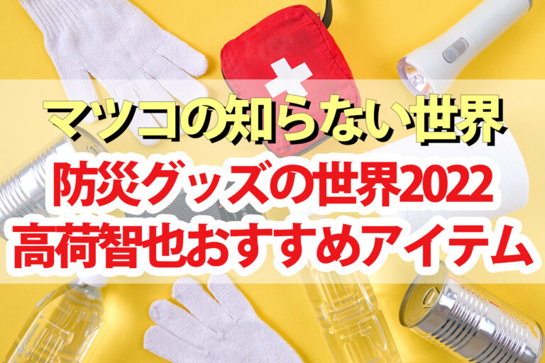 【マツコの知らない世界】防災グッズの世界 防災アプリ 保存食 マップ 高荷智也