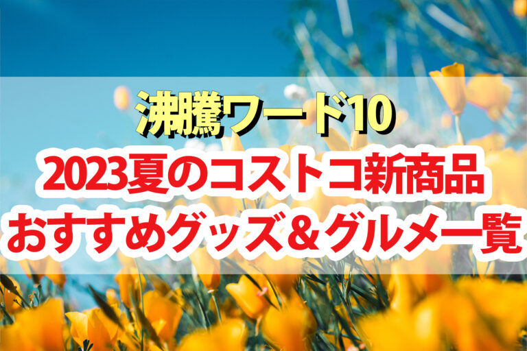 【2023年夏版】コストコおすすめ最新商品まとめ【沸騰ワード10】