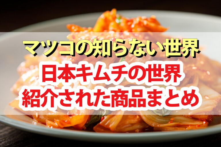 【マツコの知らない世界】日本キムチの世界！紹介された商品まとめ