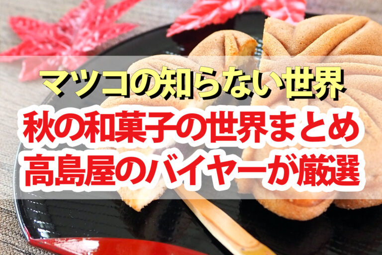 【マツコの知らない世界】秋の和菓子の世界お取り寄せ2023高島屋バイヤー厳選