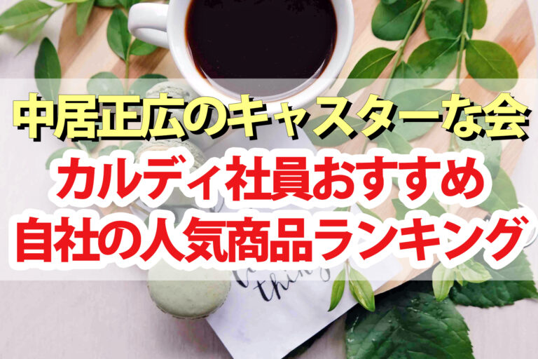 【キャスターな会】カルディ社員おすすめ人気商品ランキング2023ベスト10