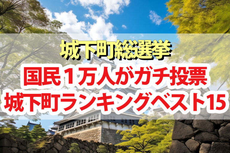 【城下町総選挙】ランキング結果一覧 本当に行ってよかった城下町ベスト15