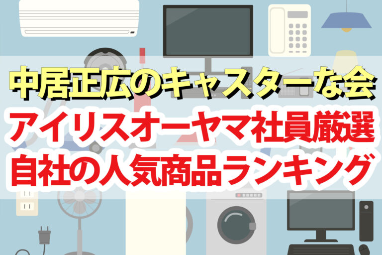 【キャスターな会】アイリスオーヤマ社員が選ぶ自社製品ランキングTOP10