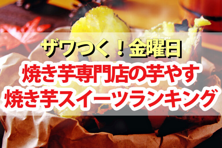 【ざわつく金曜日】焼き芋専門店芋やすさつまいもスイーツランキング