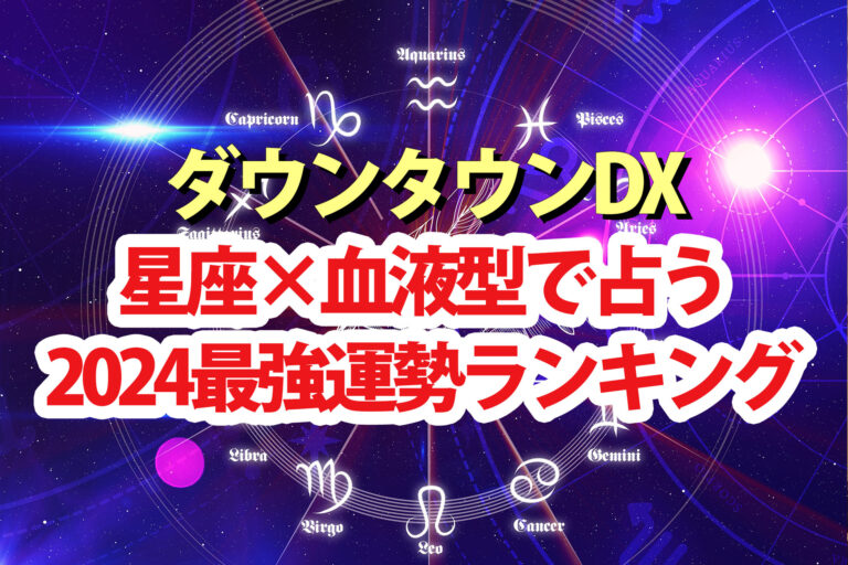 【ダウンタウンDX】占い2024最強運ランキング結果 星座×血液型で水晶玉子が占う運勢1位～48位の順位一覧