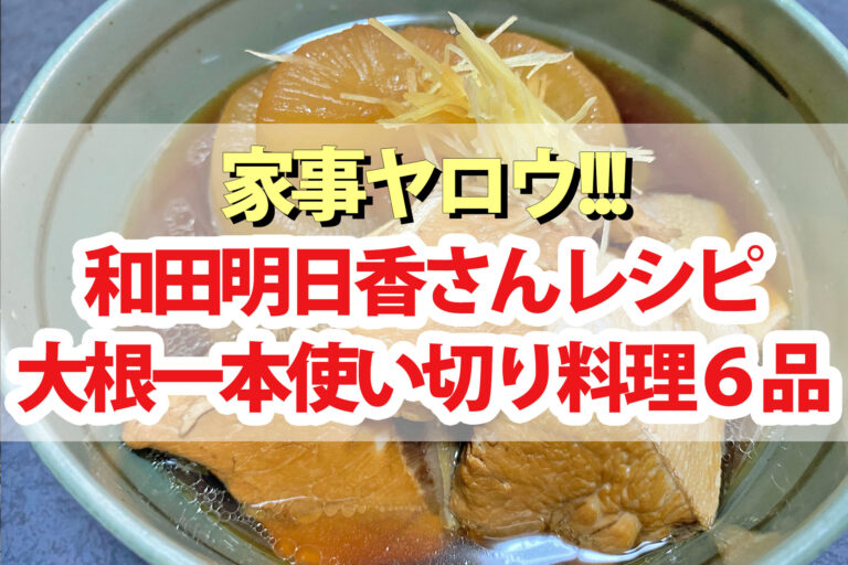 【家事ヤロウ】和田明日香『大根1本丸ごと使い切りおかず』レシピ6品まとめ