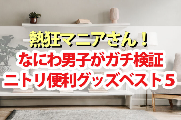 【熱狂マニアさん】ニトリマニアおすすめ便利グッズランキング なにわ男子が忖度なしでガチ検証