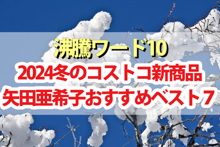 【2024年冬版】矢田亜希子おすすめコストコ新商品BEST7【沸騰ワード10】