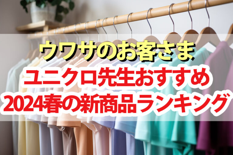 【ウワサのお客さま】ユニクロ先生おすすめ2024春の新商品ランキング＆コーディネート(3月29日)