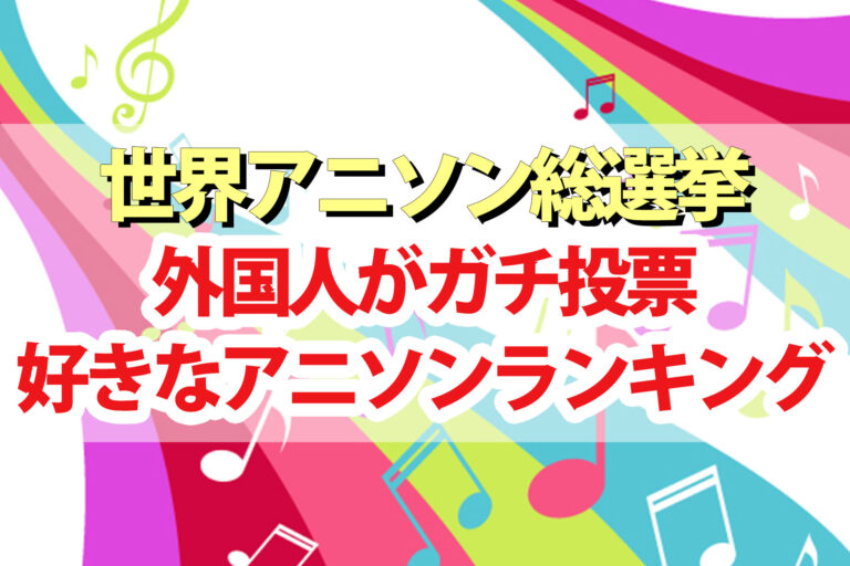 【世界アニソン総選挙2024】ランキング結果一覧1位～20位を外国人がガチで投票