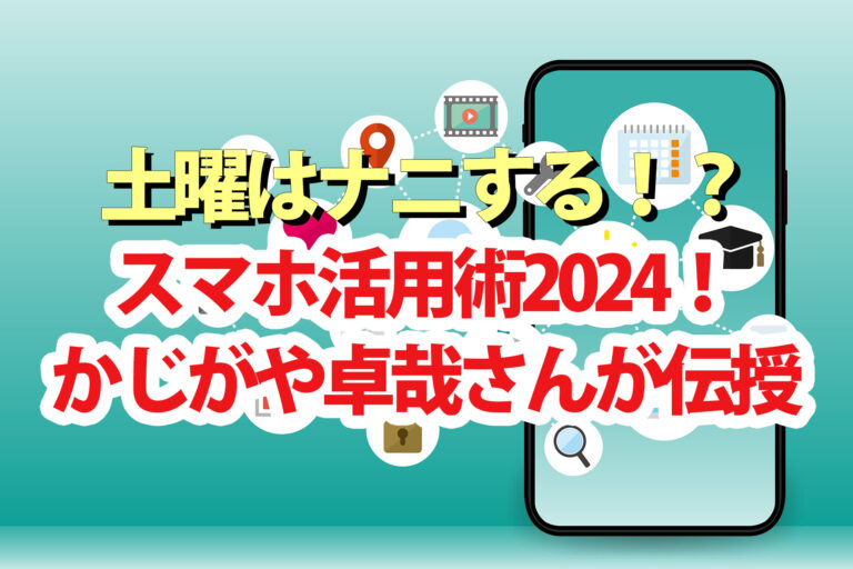 【土曜は何する】スマホ活用術＆アプリ2024をかじがや卓哉さんが伝授